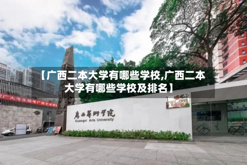【广西二本大学有哪些学校,广西二本大学有哪些学校及排名】-第1张图片