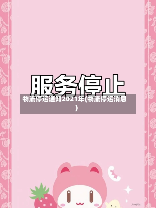 物流停运通知2021年(物流停运消息)-第3张图片