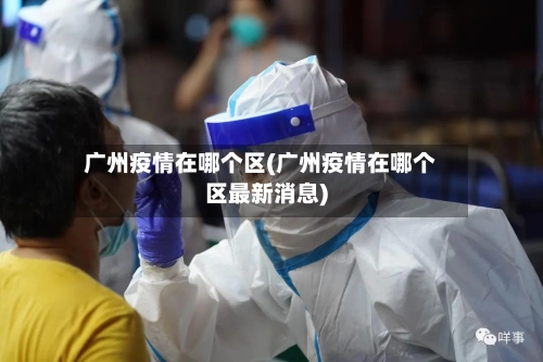 广州疫情在哪个区(广州疫情在哪个区最新消息)-第2张图片