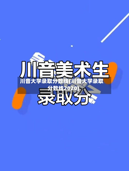川音大学录取分数线(川音大学录取分数线2020)-第3张图片