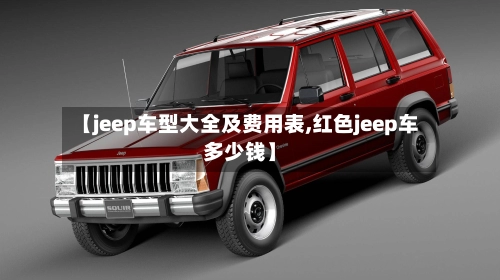 【jeep车型大全及费用表,红色jeep车多少钱】-第1张图片