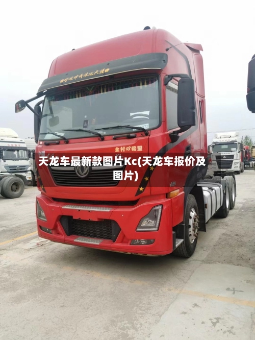 天龙车最新款图片Kc(天龙车报价及图片)-第1张图片