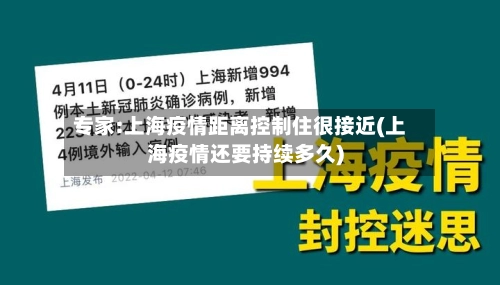 专家:上海疫情距离控制住很接近(上海疫情还要持续多久)-第1张图片