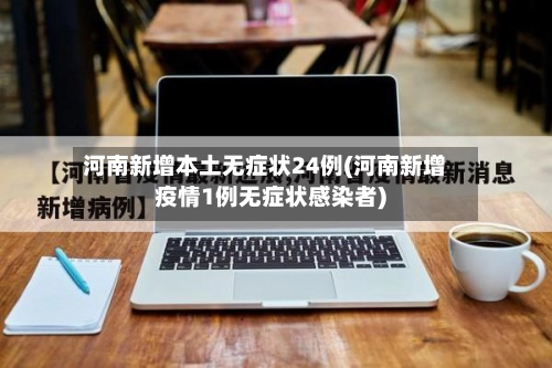 河南新增本土无症状24例(河南新增疫情1例无症状感染者)-第1张图片