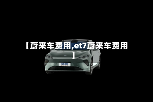 【蔚来车费用,et7蔚来车费用】-第1张图片