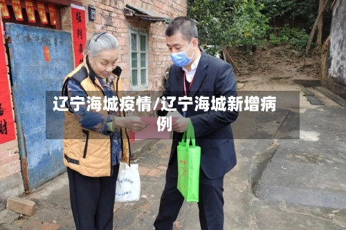 辽宁海城疫情/辽宁海城新增病例-第1张图片