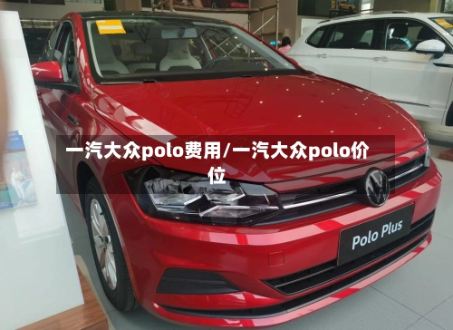 一汽大众polo费用/一汽大众polo价位-第1张图片