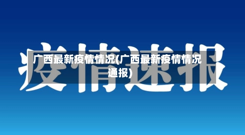 广西最新疫情情况(广西最新疫情情况通报)-第1张图片