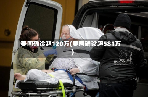 美国确诊超120万(美国确诊超581万)-第3张图片