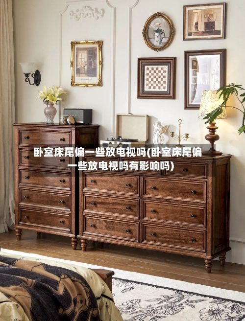 卧室床尾偏一些放电视吗(卧室床尾偏一些放电视吗有影响吗)-第1张图片