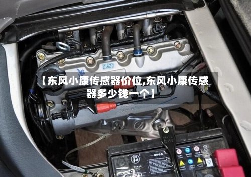 【东风小康传感器价位,东风小康传感器多少钱一个】-第1张图片
