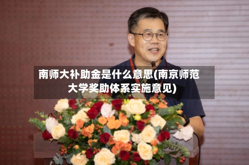 南师大补助金是什么意思(南京师范大学奖助体系实施意见)-第3张图片