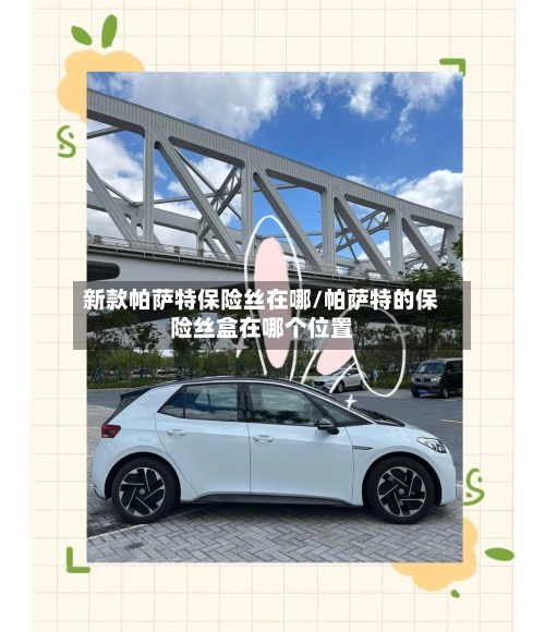 新款帕萨特保险丝在哪/帕萨特的保险丝盒在哪个位置-第1张图片
