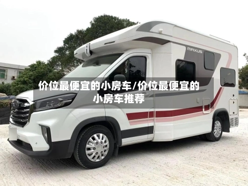 价位最便宜的小房车/价位最便宜的小房车推荐-第1张图片