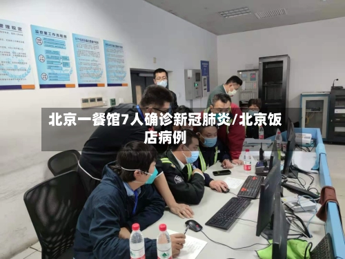 北京一餐馆7人确诊新冠肺炎/北京饭店病例-第1张图片
