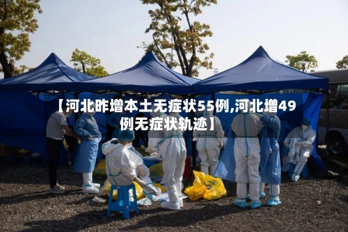 【河北昨增本土无症状55例,河北增49例无症状轨迹】-第1张图片