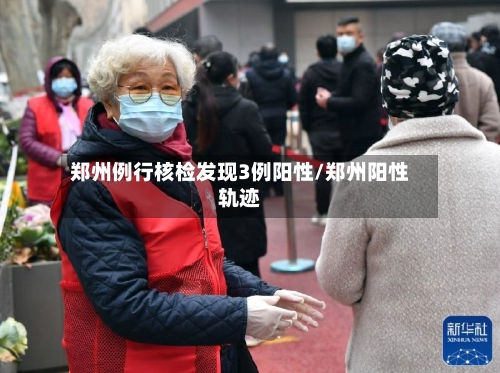 郑州例行核检发现3例阳性/郑州阳性轨迹-第3张图片
