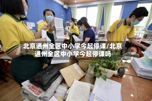 北京通州全区中小学今起停课/北京通州全区中小学今起停课吗-第1张图片