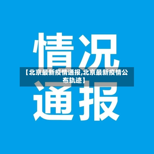 【北京最新疫情通报,北京最新疫情公布轨迹】-第2张图片