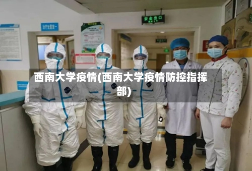 西南大学疫情(西南大学疫情防控指挥部)-第1张图片