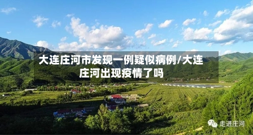 大连庄河市发现一例疑似病例/大连庄河出现疫情了吗-第1张图片