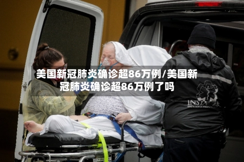 美国新冠肺炎确诊超86万例/美国新冠肺炎确诊超86万例了吗-第1张图片