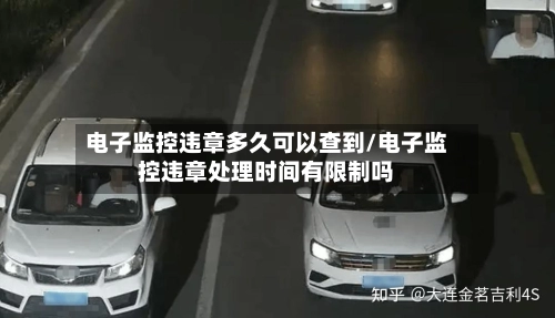 电子监控违章多久可以查到/电子监控违章处理时间有限制吗-第3张图片