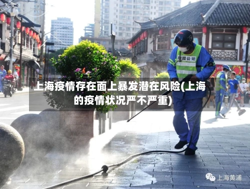 上海疫情存在面上暴发潜在风险(上海的疫情状况严不严重)