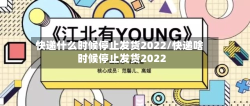 快递什么时候停止发货2022/快递啥时候停止发货2022-第1张图片