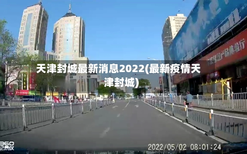 天津封城最新消息2022(最新疫情天津封城)-第1张图片