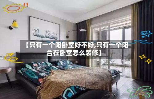 【只有一个阳卧室好不好,只有一个阳台在卧室怎么装修】-第1张图片