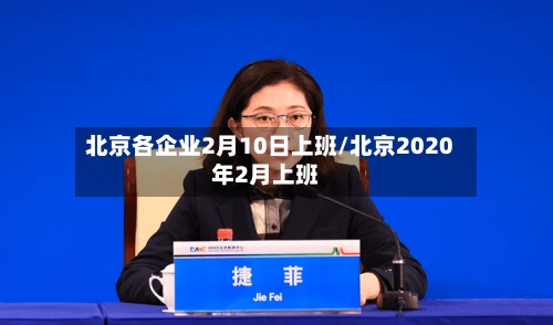 北京各企业2月10日上班/北京2020年2月上班-第1张图片