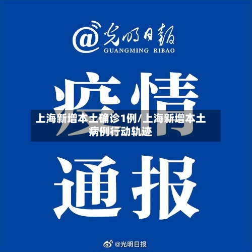 上海新增本土确诊1例/上海新增本土病例行动轨迹-第1张图片
