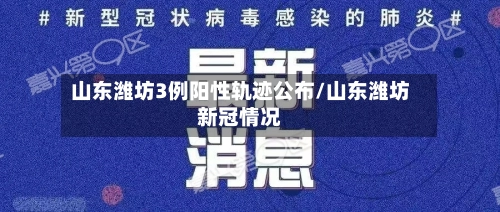 山东潍坊3例阳性轨迹公布/山东潍坊新冠情况-第1张图片