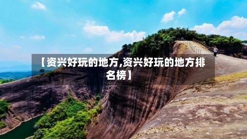 【资兴好玩的地方,资兴好玩的地方排名榜】-第1张图片