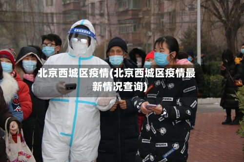 北京西城区疫情(北京西城区疫情最新情况查询)-第1张图片