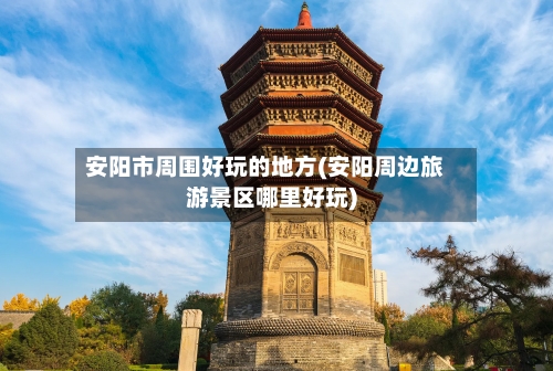 安阳市周围好玩的地方(安阳周边旅游景区哪里好玩)-第2张图片