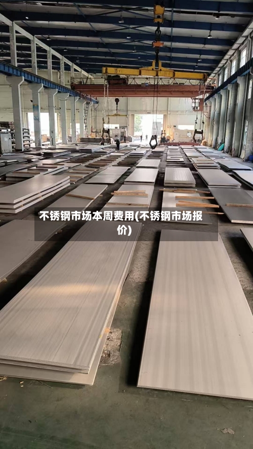 不锈钢市场本周费用(不锈钢市场报价)-第2张图片