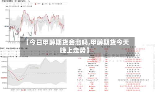 【今日甲醇期货会涨吗,甲醇期货今天晚上走势】