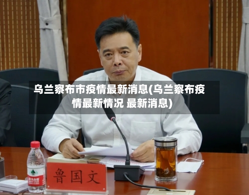 乌兰察布市疫情最新消息(乌兰察布疫情最新情况 最新消息)-第2张图片