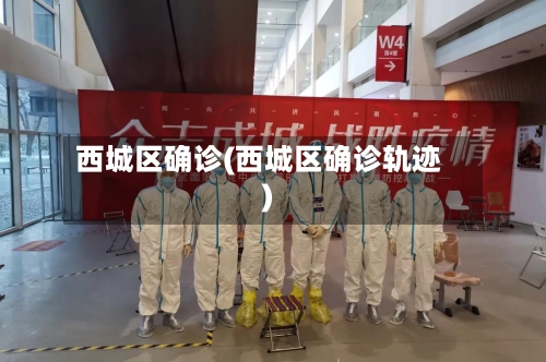 西城区确诊(西城区确诊轨迹)-第1张图片