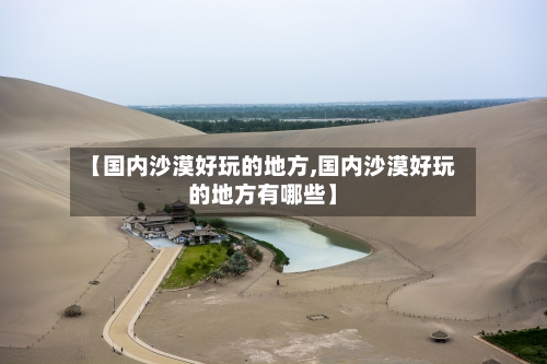 【国内沙漠好玩的地方,国内沙漠好玩的地方有哪些】-第1张图片