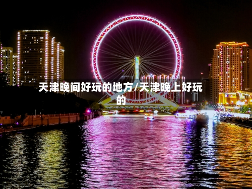 天津晚间好玩的地方/天津晚上好玩的-第1张图片