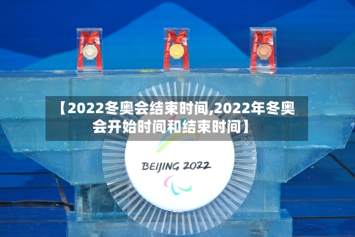 【2022冬奥会结束时间,2022年冬奥会开始时间和结束时间】-第2张图片