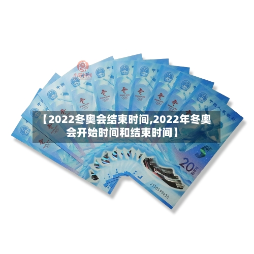 【2022冬奥会结束时间,2022年冬奥会开始时间和结束时间】-第1张图片