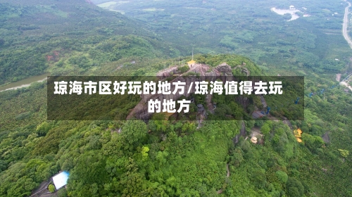 琼海市区好玩的地方/琼海值得去玩的地方-第1张图片