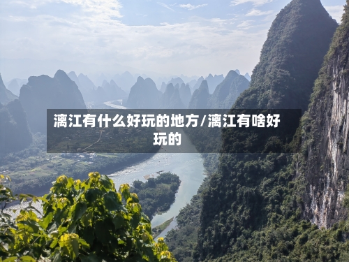 漓江有什么好玩的地方/漓江有啥好玩的-第1张图片