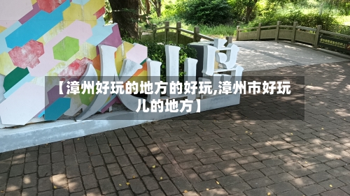 【漳州好玩的地方的好玩,漳州市好玩儿的地方】-第1张图片