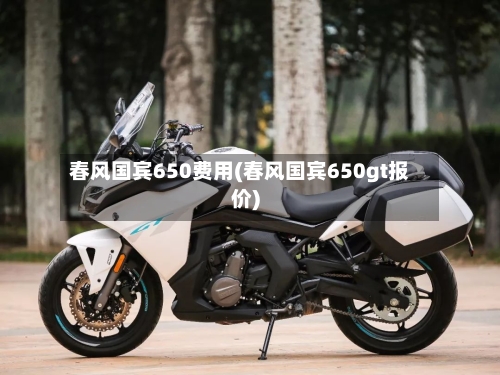 春风国宾650费用(春风国宾650gt报价)-第1张图片