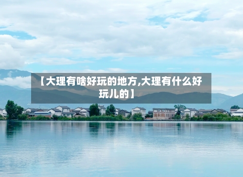 【大理有啥好玩的地方,大理有什么好玩儿的】-第1张图片